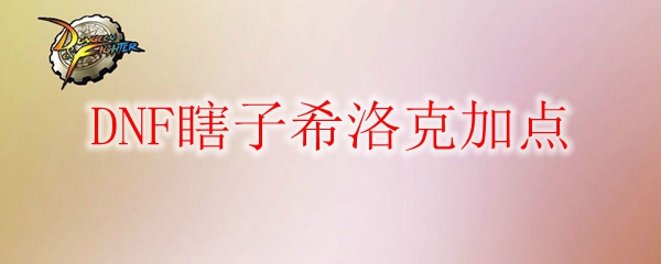 DNF瞎子希洛克加点