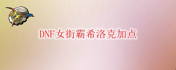 DNF女街霸希洛克加点