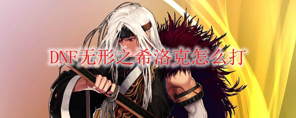 DNF无形之希洛克怎么打