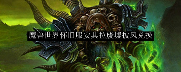 魔兽世界怀旧服安其拉废墟披风兑换