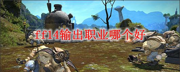 ff14输出职业哪个好