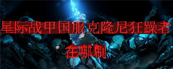 星际战甲国服克隆尼狂躁者在哪刷