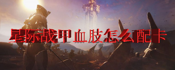 星际战甲血肢怎么配卡