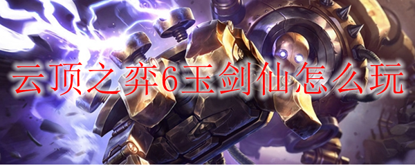 云顶之弈6玉剑仙怎么玩