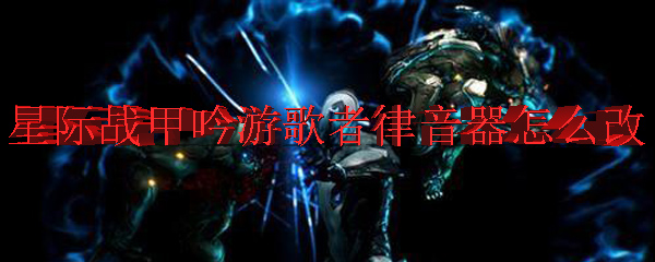 星际战甲吟游歌者律音器怎么改
