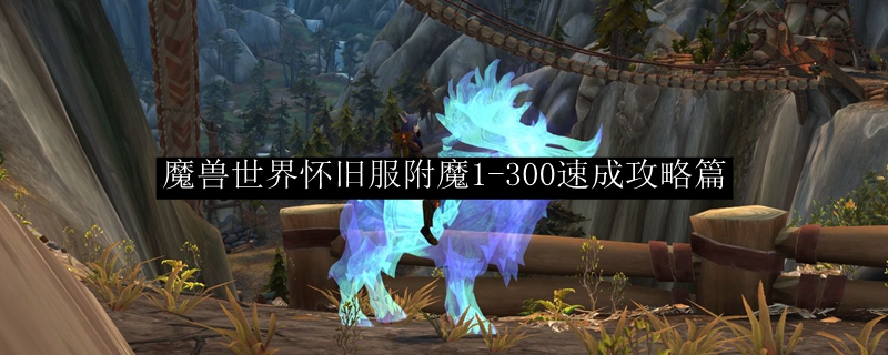 魔兽世界怀旧服附魔1-300速成攻略