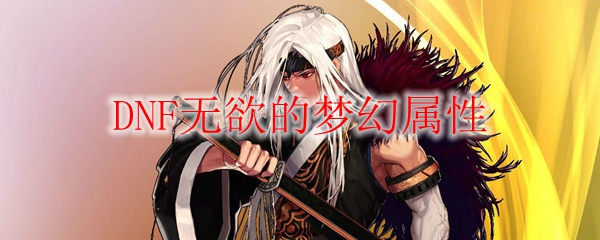 DNF无欲的梦幻属性
