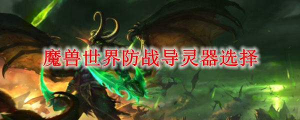 魔兽世界防战导灵器选择