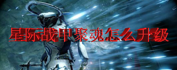 星际战甲聚魂怎么升级