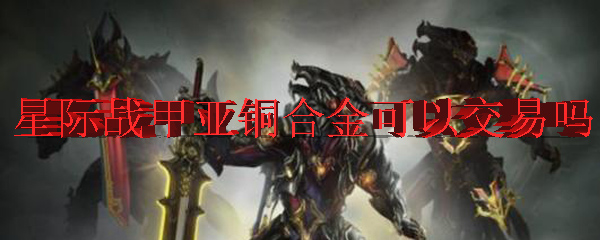 星际战甲亚铜合金可以交易吗