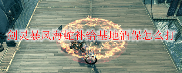 剑灵暴风海蛇补给基地酒保怎么打