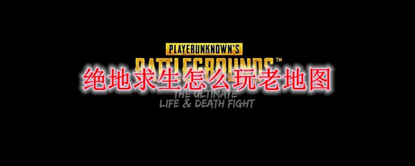 绝地求生怎么玩老地图