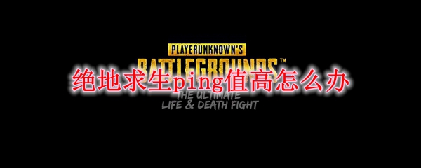 绝地求生ping值高怎么办