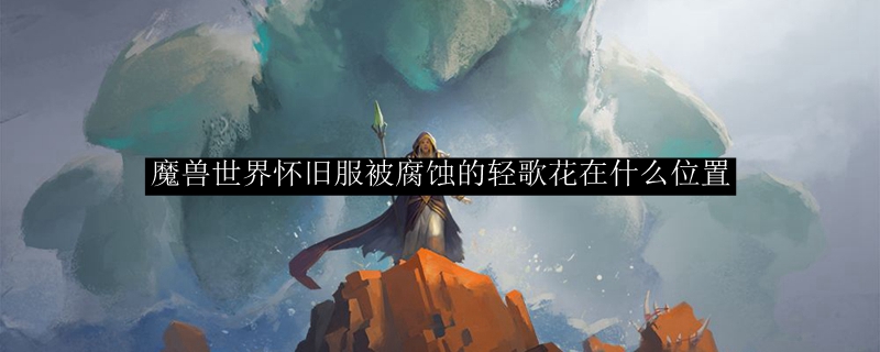 魔兽世界怀旧服被腐蚀的轻歌花在什么位置