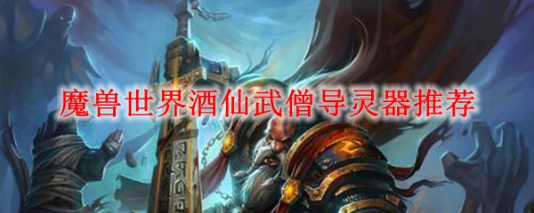 魔兽世界酒仙武僧导灵器推荐