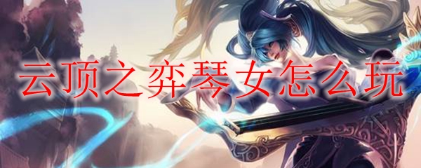 云顶之弈琴女怎么玩