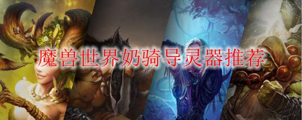 魔兽世界奶骑导灵器推荐