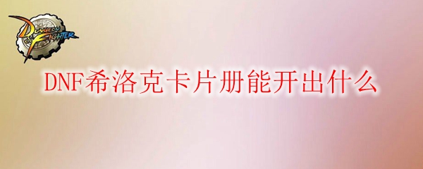 DNF希洛克卡片册能开出什么