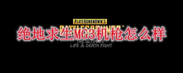 绝地求生MG3机枪怎么样