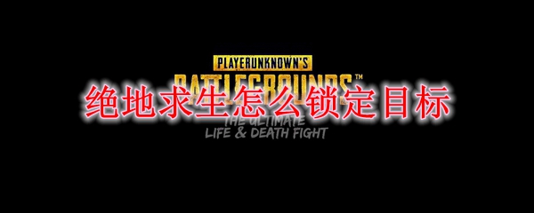绝地求生怎么锁定目标