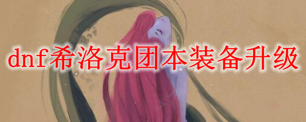 dnf希洛克团本装备升级