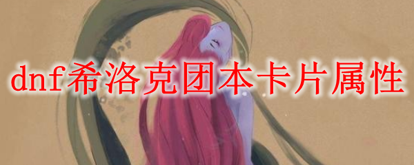 dnf希洛克团本卡片属性