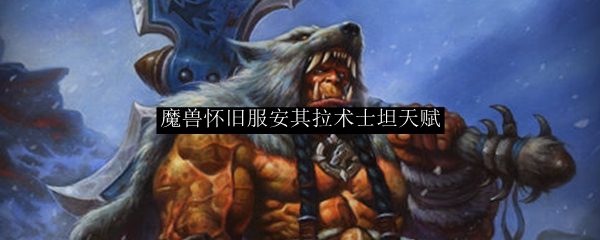 魔兽怀旧服安其拉术士坦天赋