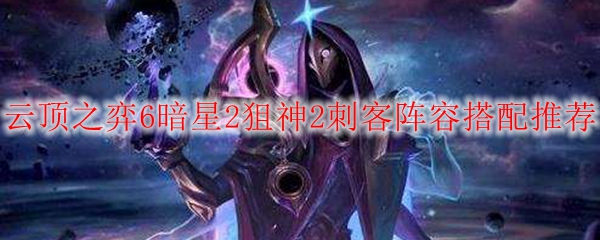 云顶之弈6暗星2狙神2刺客阵容搭配推荐