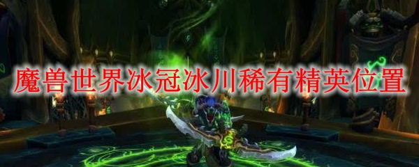 魔兽世界冰冠冰川稀有精英位置