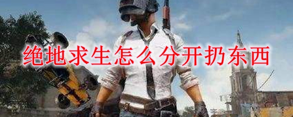 绝地求生怎么分开扔东西