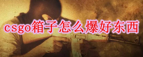csgo箱子怎么爆好东西