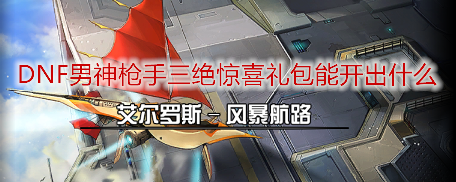 DNF男神枪手三绝惊喜礼包能开出什么
