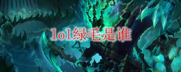 lol绿毛是谁