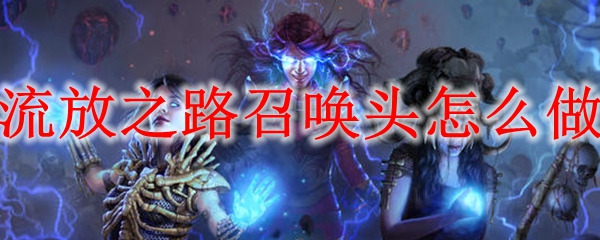 流放之路召唤头怎么做