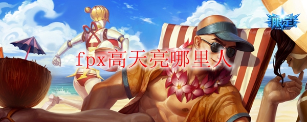 fpx高天亮哪里人