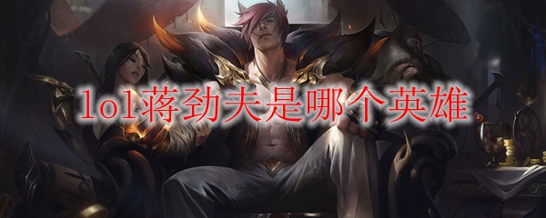 lol蒋劲夫是哪个英雄