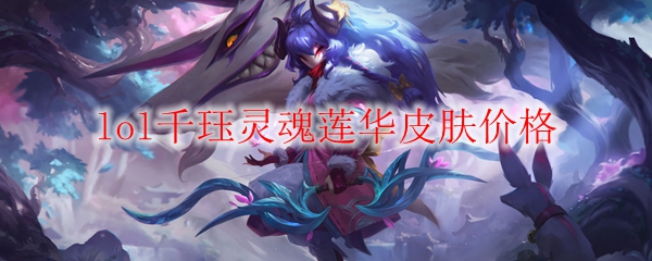lol千珏灵魂莲华皮肤价格