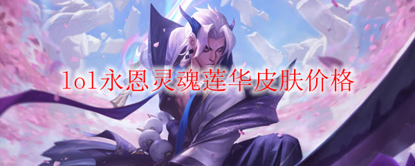 lol永恩灵魂莲华皮肤价格