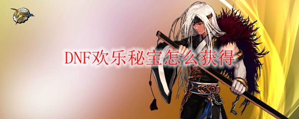 DNF欢乐秘宝怎么获得