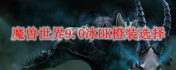 魔兽世界9.0冰DK橙装选择
