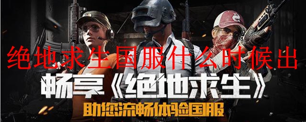 《绝地求生》国服上线时间