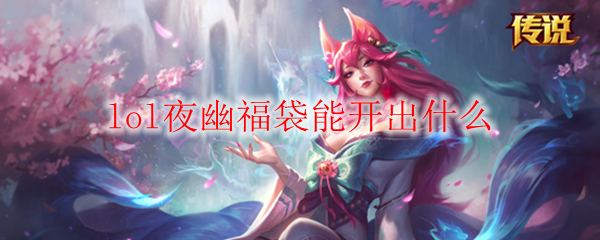 lol夜幽福袋能开出什么