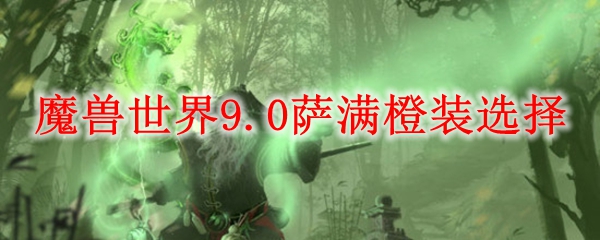 魔兽世界9.0萨满橙装选择