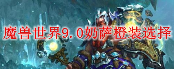 魔兽世界9.0奶萨橙装选择