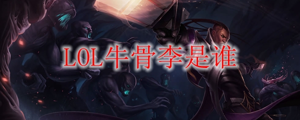 LOL牛骨李是谁