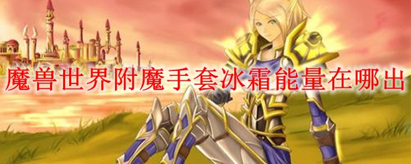 魔兽世界附魔手套冰霜能量在哪出