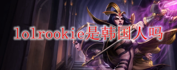 lolrookie是韩国人吗