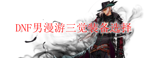 DNF男漫游三觉装备选择