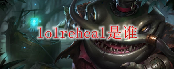 lolreheal是谁