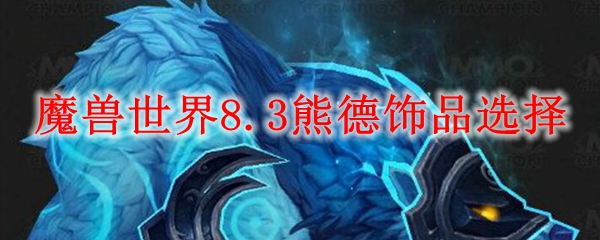 魔兽世界8.3熊德饰品选择